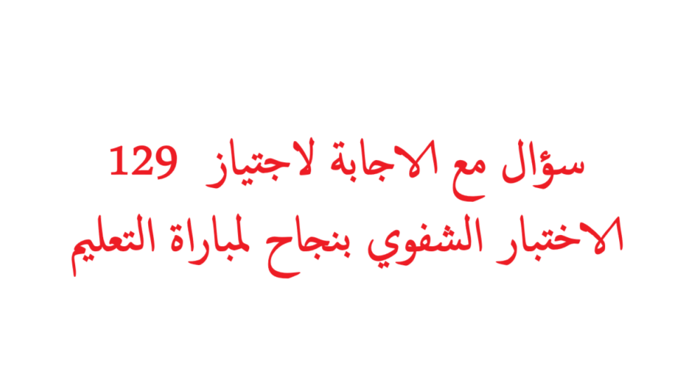 129 سؤال مع الاجابة لاجتياز الاختبار الشفوي بنجاح لمباراة التعليم